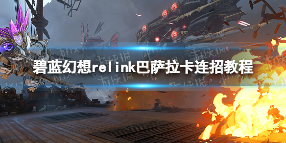 《碧蓝幻想Relink》巴萨拉卡连招教程